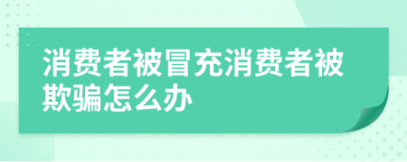 消费者被冒充消费者被欺骗怎么办