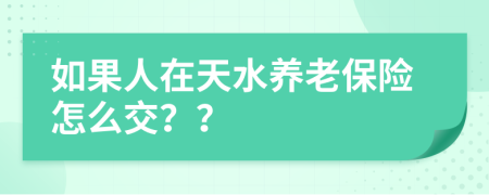 如果人在天水养老保险怎么交？？