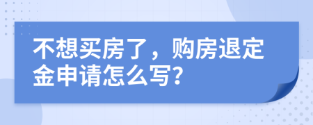 不想买房了，购房退定金申请怎么写？