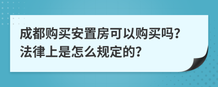 成都购买安置房可以购买吗？法律上是怎么规定的？