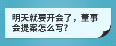 明天就要开会了，董事会提案怎么写?