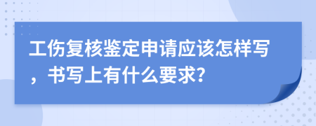 工伤复核鉴定申请应该怎样写，书写上有什么要求？