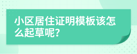 小区居住证明模板该怎么起草呢？