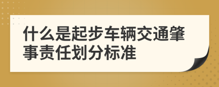 什么是起步车辆交通肇事责任划分标准