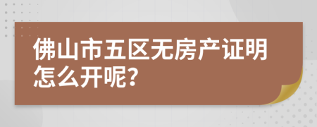 佛山市五区无房产证明怎么开呢？