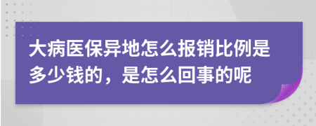 大病医保异地怎么报销比例是多少钱的，是怎么回事的呢