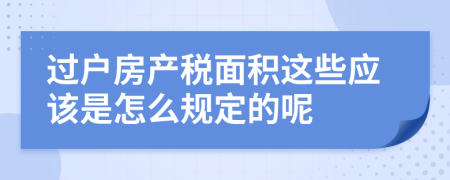 过户房产税面积这些应该是怎么规定的呢
