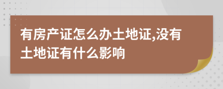 有房产证怎么办土地证,没有土地证有什么影响