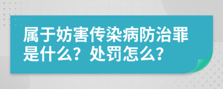 属于妨害传染病防治罪是什么？处罚怎么？