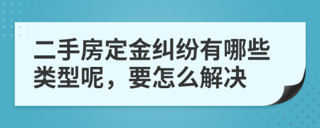 二手房定金纠纷有哪些类型呢，要怎么解决