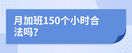 月加班150个小时合法吗？