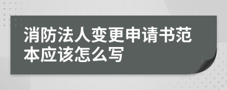 消防法人变更申请书范本应该怎么写