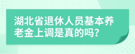 湖北省退休人员基本养老金上调是真的吗？
