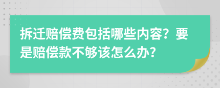 拆迁赔偿费包括哪些内容？要是赔偿款不够该怎么办？