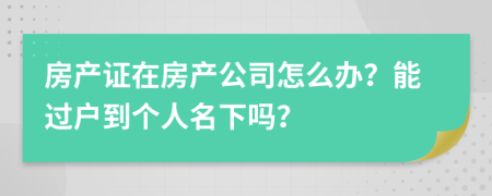 房产证在房产公司怎么办？能过户到个人名下吗？