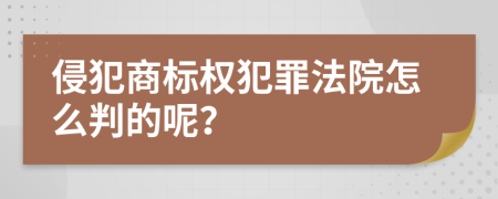 侵犯商标权犯罪法院怎么判的呢？