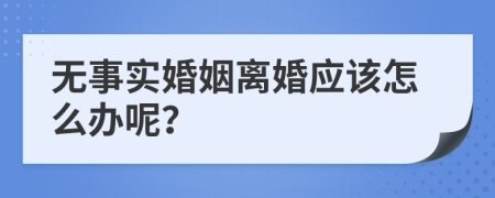 无事实婚姻离婚应该怎么办呢？