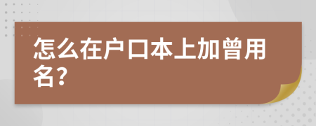 怎么在户口本上加曾用名？