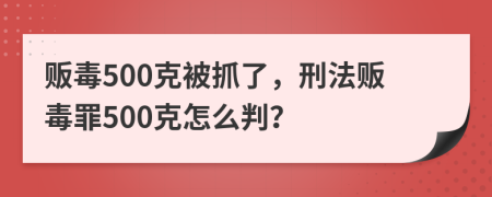 贩毒500克被抓了，刑法贩毒罪500克怎么判？