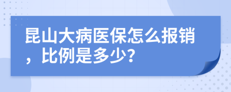 昆山大病医保怎么报销，比例是多少？