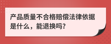 产品质量不合格赔偿法律依据是什么，能退换吗？