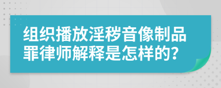 组织播放淫秽音像制品罪律师解释是怎样的？