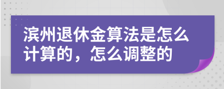 滨州退休金算法是怎么计算的，怎么调整的