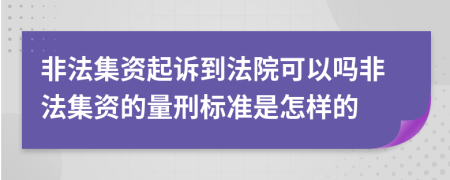 非法集资起诉到法院可以吗非法集资的量刑标准是怎样的