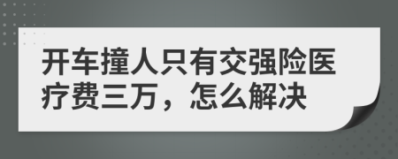 开车撞人只有交强险医疗费三万，怎么解决