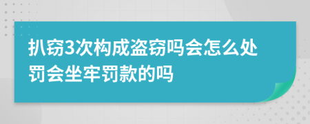 扒窃3次构成盗窃吗会怎么处罚会坐牢罚款的吗