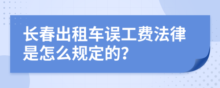 长春出租车误工费法律是怎么规定的？