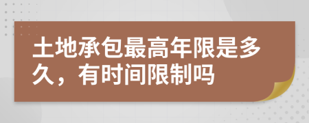 土地承包最高年限是多久，有时间限制吗