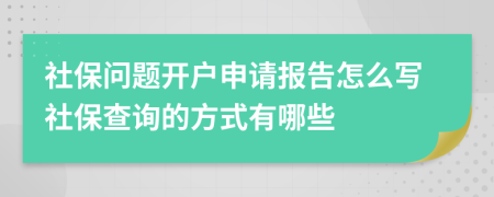 社保问题开户申请报告怎么写社保查询的方式有哪些