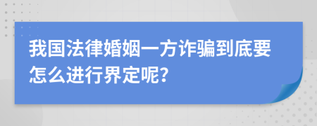 我国法律婚姻一方诈骗到底要怎么进行界定呢？