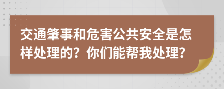 交通肇事和危害公共安全是怎样处理的？你们能帮我处理？