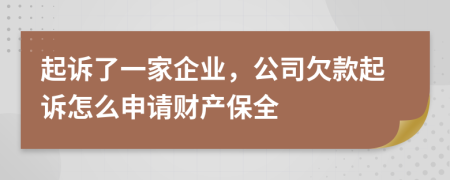 起诉了一家企业，公司欠款起诉怎么申请财产保全