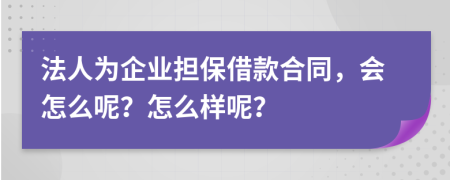 法人为企业担保借款合同，会怎么呢？怎么样呢？