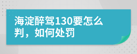 海淀醉驾130要怎么判，如何处罚