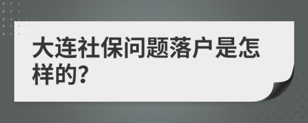 大连社保问题落户是怎样的？