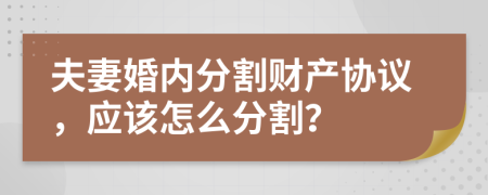 夫妻婚内分割财产协议，应该怎么分割？