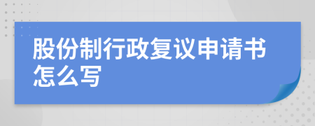 股份制行政复议申请书怎么写