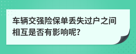 车辆交强险保单丢失过户之间相互是否有影响呢？