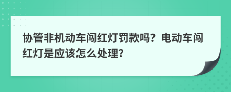 协管非机动车闯红灯罚款吗？电动车闯红灯是应该怎么处理？