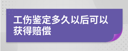 工伤鉴定多久以后可以获得赔偿