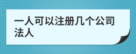 一人可以注册几个公司法人