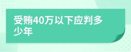 受贿40万以下应判多少年