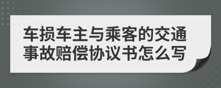 车损车主与乘客的交通事故赔偿协议书怎么写