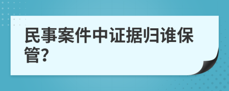 民事案件中证据归谁保管？