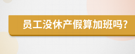 员工没休产假算加班吗?