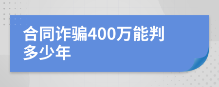 合同诈骗400万能判多少年